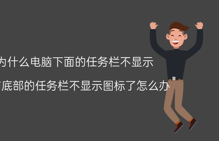 为什么电脑下面的任务栏不显示 电脑底部的任务栏不显示图标了怎么办？